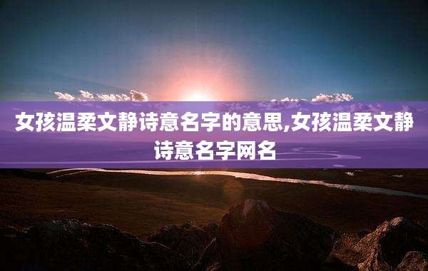 女孩温柔文静诗意名字的意思,女孩温柔文静诗意名字网名
