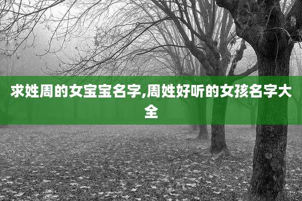 求姓周的女宝宝名字,周姓好听的女孩名字大全