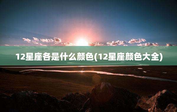 12星座各是什么颜色(12星座颜色大全)