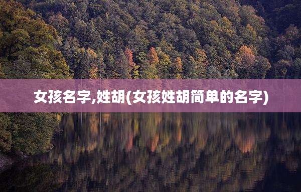 女孩名字,姓胡(女孩姓胡简单的名字)