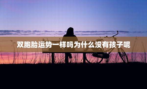 双胞胎运势一样吗为什么没有孩子呢
