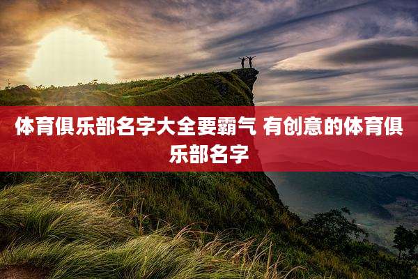体育俱乐部名字大全要霸气 有创意的体育俱乐部名字