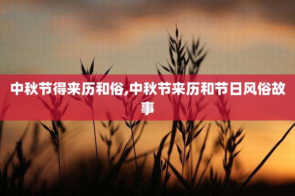中秋节得来历和俗,中秋节来历和节日风俗故事
