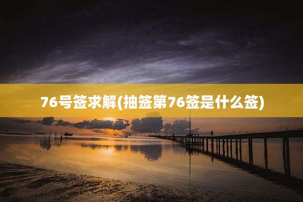 76号签求解(抽签第76签是什么签)
