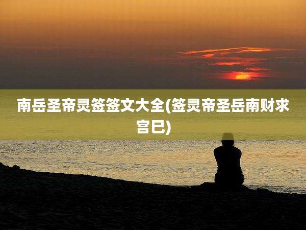 南岳圣帝灵签签文大全(签灵帝圣岳南财求宫巳)