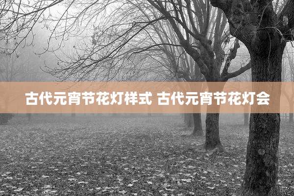古代元宵节花灯样式 古代元宵节花灯会