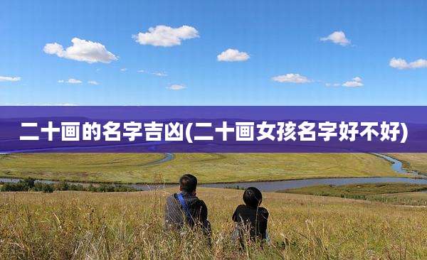 二十画的名字吉凶(二十画女孩名字好不好)