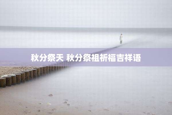 秋分祭天 秋分祭祖祈福吉祥语