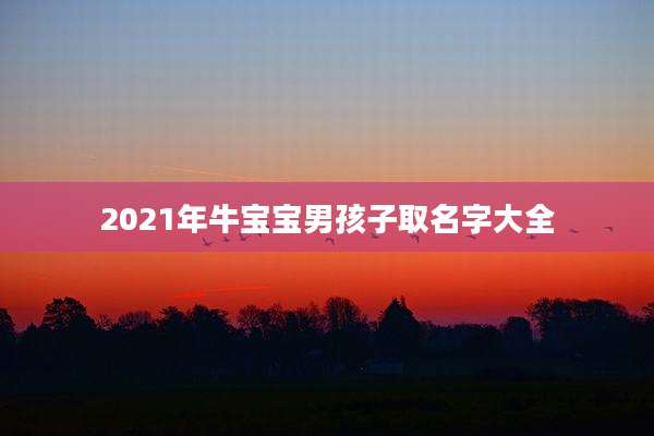 2021年牛宝宝男孩子取名字大全