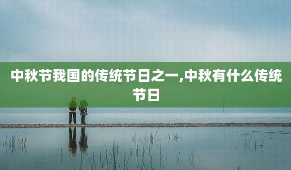 中秋节我国的传统节日之一,中秋有什么传统节日