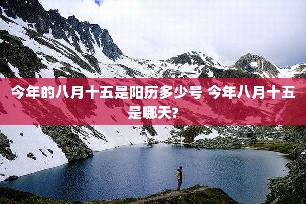 今年的八月十五是阳历多少号 今年八月十五是哪天?