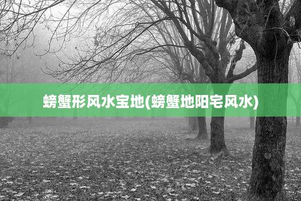 螃蟹形风水宝地(螃蟹地阳宅风水)