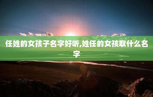 任姓的女孩子名字好听,姓任的女孩取什么名字