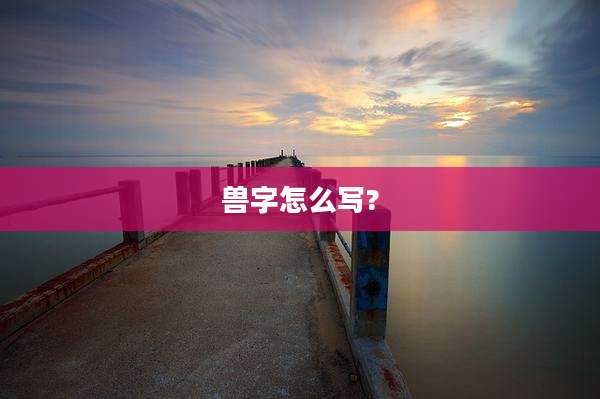 兽字怎么写?