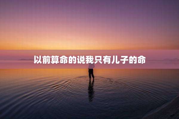以前算命的说我只有儿子的命