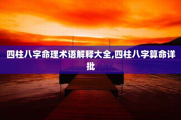 四柱八字命理术语解释大全,四柱八字算命详批