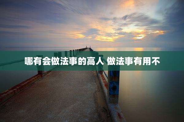 哪有会做法事的高人 做法事有用不