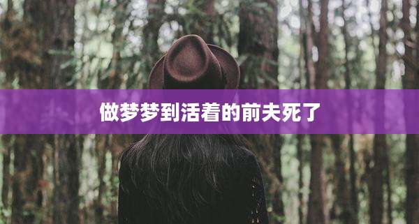做梦梦到活着的前夫死了
