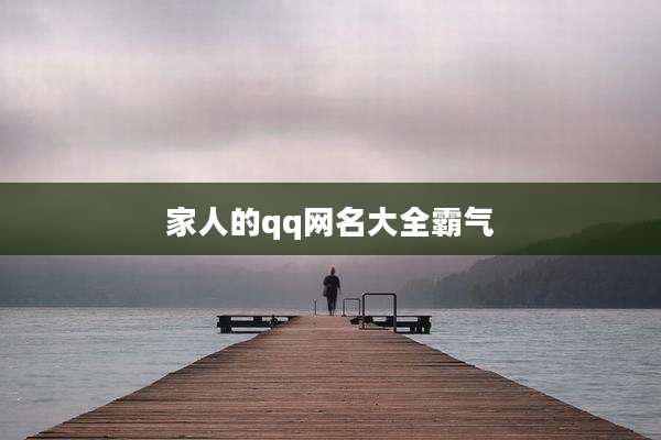家人的qq网名大全霸气