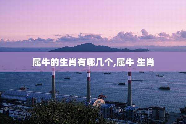 属牛的生肖有哪几个,属牛 生肖