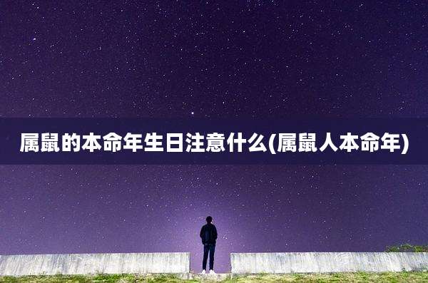 属鼠的本命年生日注意什么(属鼠人本命年)