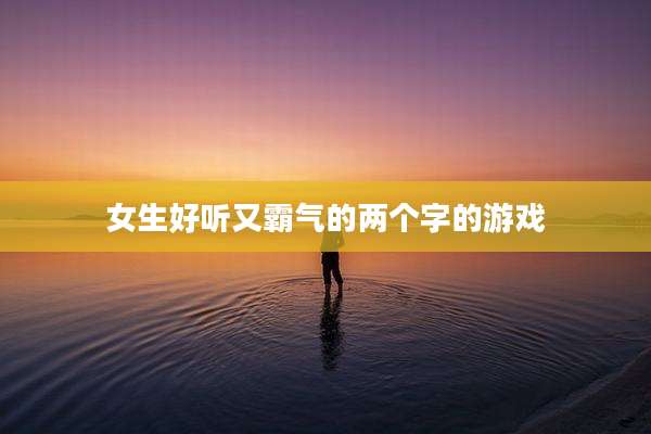 女生好听又霸气的两个字的游戏