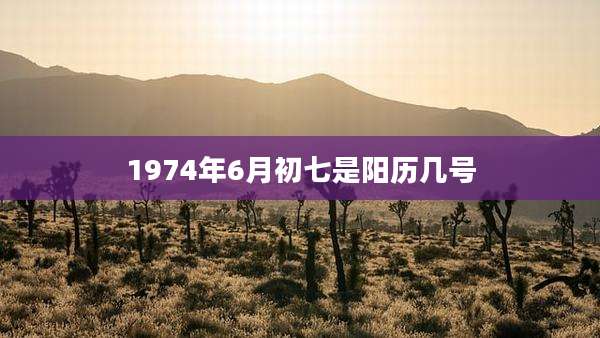 1974年6月初七是阳历几号