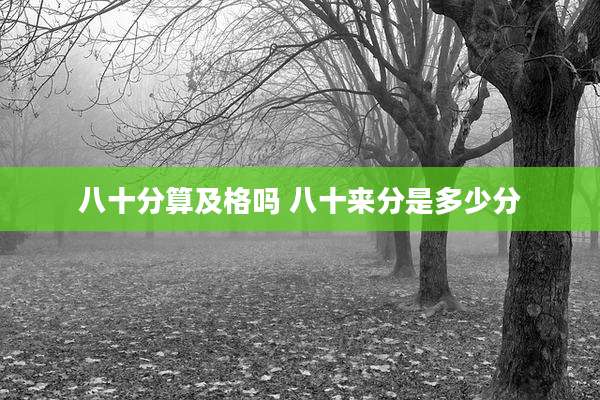 八十分算及格吗 八十来分是多少分