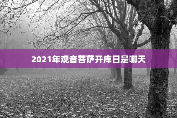 2021年观音菩萨开库日是哪天