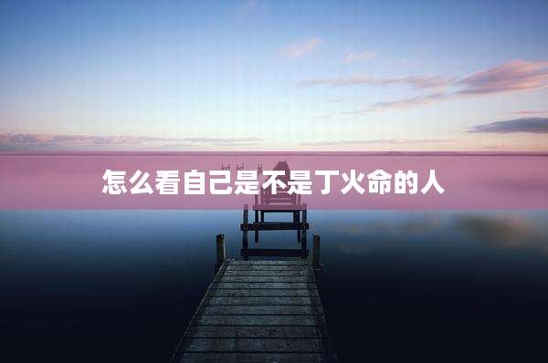 怎么看自己是不是丁火命的人