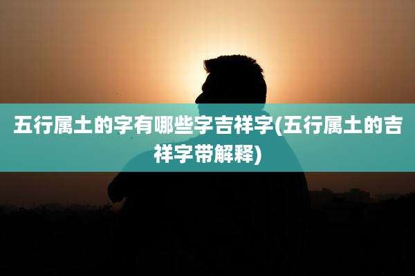 五行属土的字有哪些字吉祥字(五行属土的吉祥字带解释)