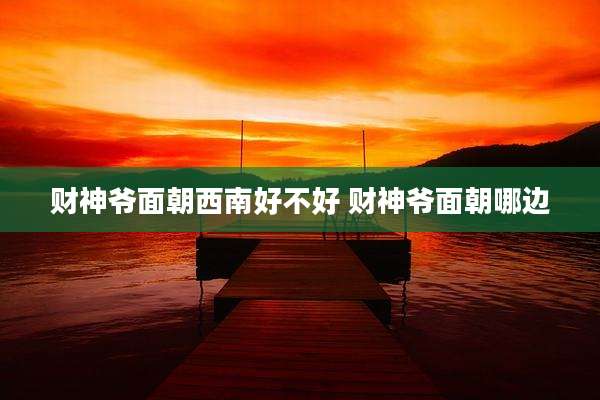 财神爷面朝西南好不好 财神爷面朝哪边