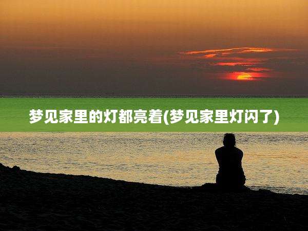 梦见家里的灯都亮着(梦见家里灯闪了)