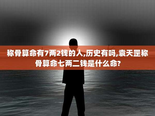 称骨算命有7两2钱的人,历史有吗,袁天罡称骨算命七两二钱是什么命?