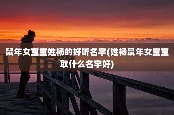 鼠年女宝宝姓杨的好听名字(姓杨鼠年女宝宝取什么名字好)