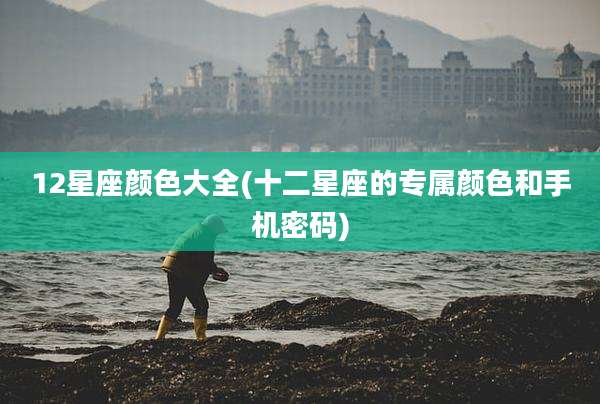 12星座颜色大全(十二星座的专属颜色和手机密码)