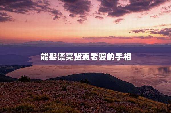 能娶漂亮贤惠老婆的手相