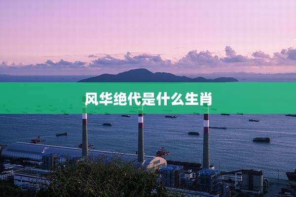 风华绝代是什么生肖