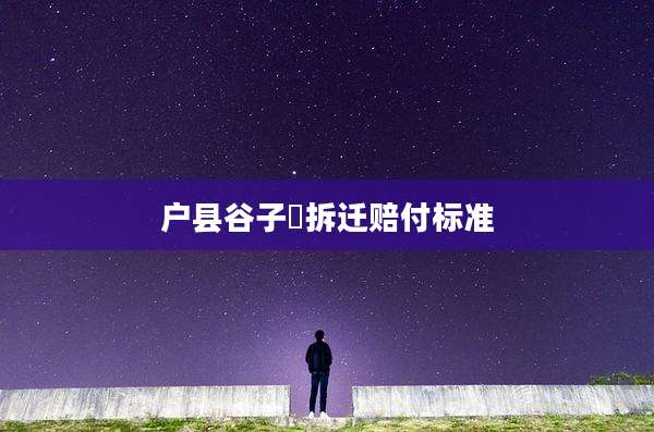 户县谷子硙拆迁赔付标准