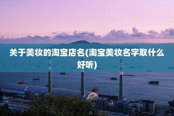 关于美妆的淘宝店名(淘宝美妆名字取什么好听)