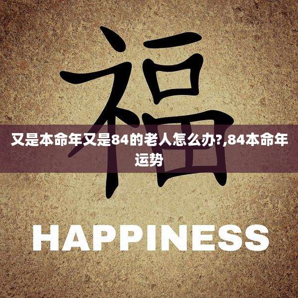 又是本命年又是84的老人怎么办?,84本命年运势
