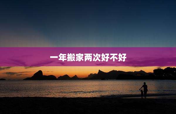 一年搬家两次好不好