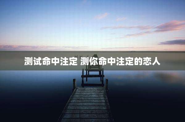 测试命中注定 测你命中注定的恋人