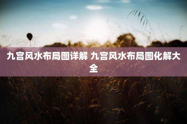 九宫风水布局图详解 九宫风水布局图化解大全