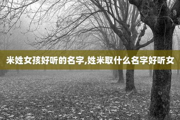 米姓女孩好听的名字,姓米取什么名字好听女