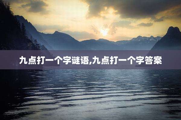九点打一个字谜语,九点打一个字答案