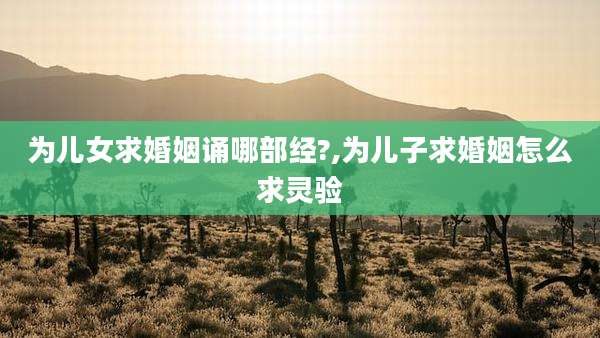 为儿女求婚姻诵哪部经?,为儿子求婚姻怎么求灵验