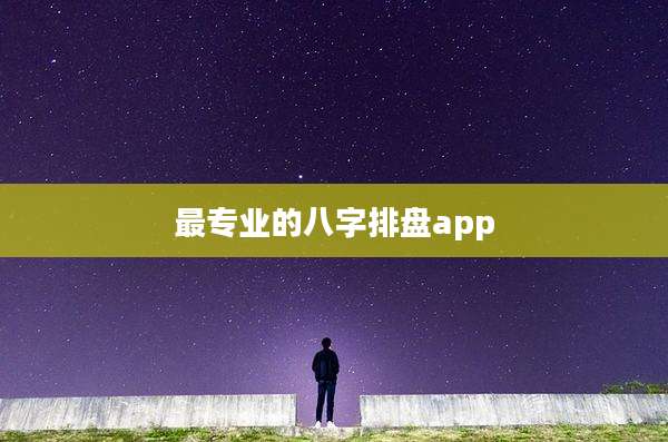 最专业的八字排盘app