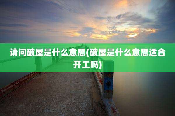请问破屋是什么意思(破屋是什么意思适合开工吗)