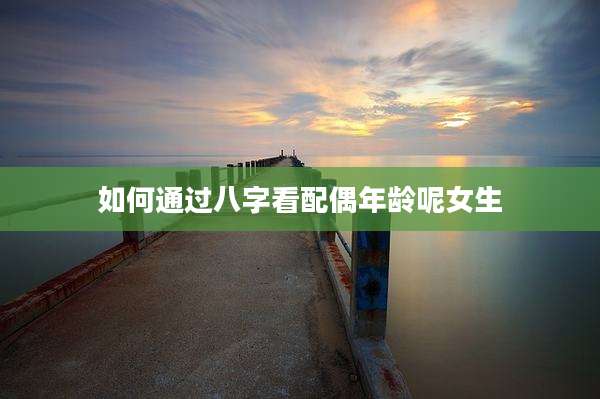 如何通过八字看配偶年龄呢女生
